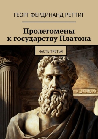 Георг Фердинанд Реттиг. Пролегомены к государству Платона. Часть третья