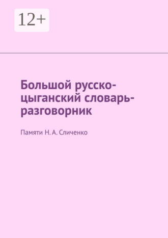Обложка книги «Большой русско-цыганский словарь-разговорник. Памяти Н. А. Сличенко»