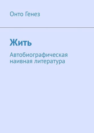 Онто Генез. Жить. Автобиографическая наивная литература