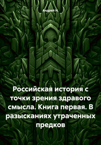 Обложка книги «Российская история с точки зрения здравого смысла. Книга первая. В разысканиях утраченных предков»