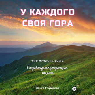 Обложка книги «У каждого своя гора. Как уходила мама. Сопровождение умирающих от рака»