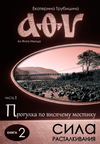 Обложка книги «Сила расталкивания. Аз Фита Ижица. Часть I: Прогулка по висячему мостику. Книга 2»