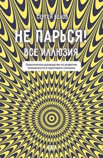 Обложка книги «Не парься! Все иллюзия. Практическое руководство по развитию осознанности и квантового сознания»