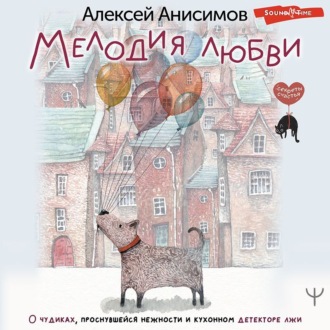 Обложка книги «Мелодия любви. О чудиках, проснувшейся нежности и кухонном детекторе лжи»