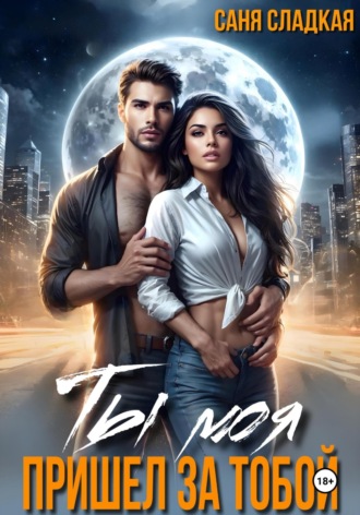Ты моя. Пришел за тобой. Саня Сладкая