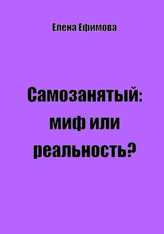 Обложка книги «Самозанятый: миф или реальность?»