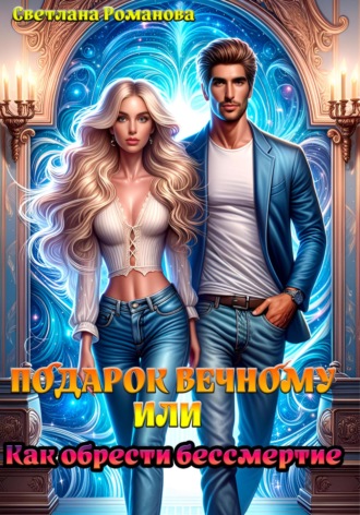 Светлана Романова. Подарок Вечному, или Как обрести бессмертие