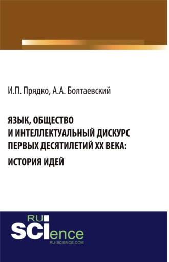 Андрей Андреевич Болтаевский. Язык, общество и интеллектуальный дискурс первых десятилетий XX века: История идей. (Аспирантура, Бакалавриат, Магистратура, Специалитет). Монография.