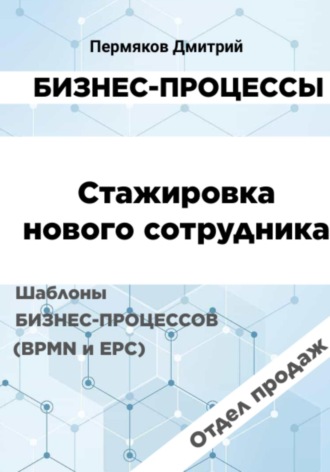 Обложка книги «Бизнес-процессы. Стажировка нового сотрудника. Шаблоны бизнес-процессов (BPMN и EPC). Отдел продаж»