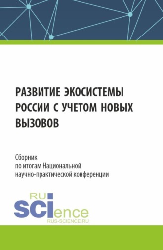 Сборник по итогам Национальной научно-практической конференции Развитие экосистемы России с учетом новых вызовов . (Аспирантура, Магистратура). Сборник статей.. Алла Викторовна Трофимовская