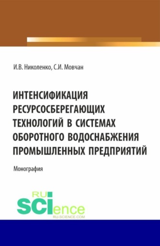 Илья Викторович Николенко. Интенсификация ресурсосберегающих технологий в системах оборотного водоснабжения промышленных предприятий. (Аспирантура, Бакалавриат, Магистратура). Монография.