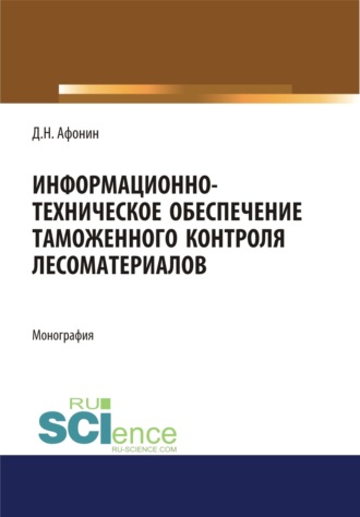 Дмитрий Николаевич Афонин. Информационно-техническое обеспечение таможенного контроля лесоматериалов. (Аспирантура, Специалитет). Монография.