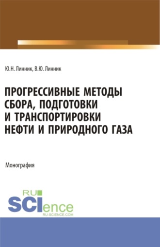 Юрий Николаевич Линник. Прогрессивные методы сбора, подготовки и транспортировки нефти и природного газа. (Аспирантура, Бакалавриат, Магистратура). Монография.