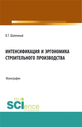 Василий Тимофеевич Шаленный. Интенсификация и эргономика строительного производства. (Аспирантура, Бакалавриат, Магистратура). Монография.