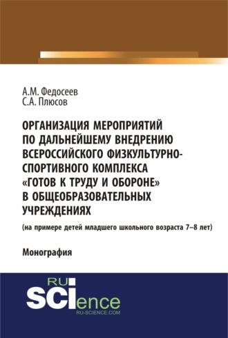 Александр Михайлович Федосеев. Организация мероприятий по дальнейшему внедрению всероссийского физкультурно – спортивного комплекса готов к труду и обороне в общеобразовательных учреждениях. (Аспирантура, Бакалавриат). Монография.