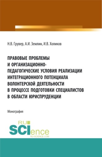. Правовые проблемы и организационно-педагогические условия реализации интеграционного потенциала волонтерской деятельности в процессе подготовки специалистов в области юриспруденции. (Бакалавриат, Магистратура). Монография.