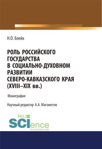 Надежда Оскаровна Блейх. Роль российского государства в социально-духовном развитии Северокавказского края (XVIII – XIX вв.). (Аспирантура, Магистратура). Монография.