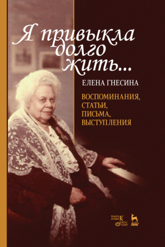 Е. Ф. Гнесина. «Я привыкла долго жить...». Воспоминания, статьи, письма, выступления