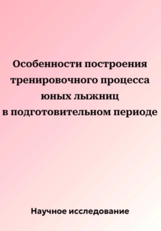 Обложка книги «Особенности построения тренировочного процесса юных лыжниц в подготовительном периоде»