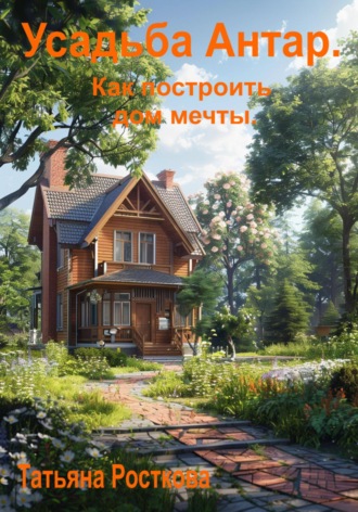 Обложка книги «Усадьба «Антар». Как построить дом мечты»
