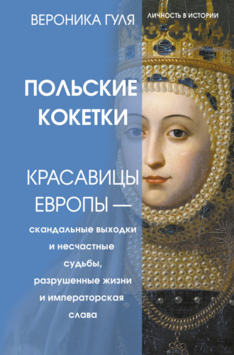 Обложка книги «Польские кокетки. Красавицы Европы – скандальные выходки и несчастные судьбы, разрушенные жизни и императорская слава»
