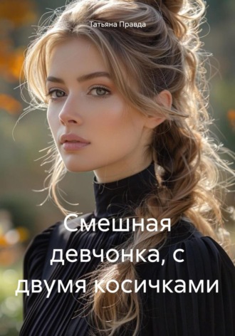Татьяна Правда. Смешная девчонка, с двумя косичками