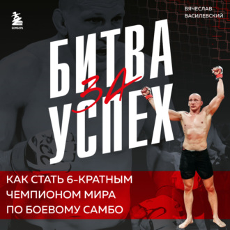 Обложка книги «Битва за успех. Как стать 6-кратным чемпионом мира по боевому самбо»