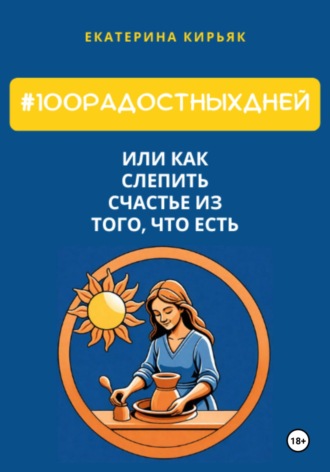 Обложка книги «#100РадостныхДней, или Как слепить счастье из того, что есть»
