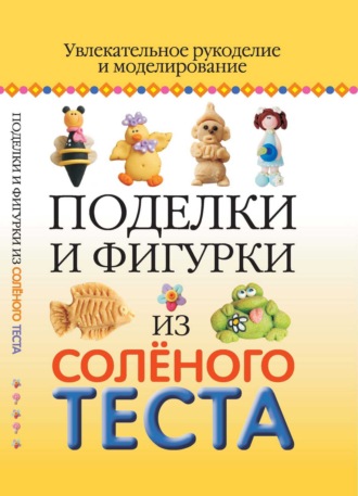 Обложка книги «Поделки и фигурки из соленого теста. Увлекательное рукоделие и моделирование»