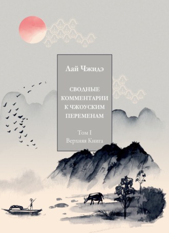 Обложка книги «Сводные комментарии к «Чжоуским Переменам». Том I. Верхняя книга»