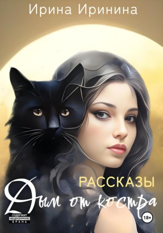 Ирина Иринина. Дым от костра. 10 рассказов о магии чувств, жгучих страстях и горьких прощаниях