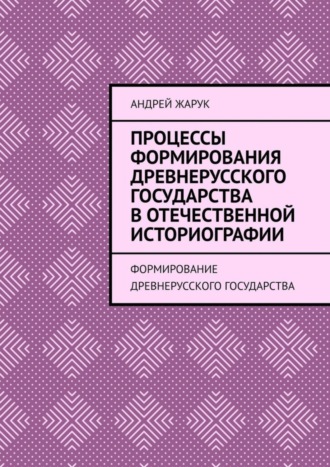 Андрей Жарук. Процессы формирования древнерусского государства в отечественной историографии. Формирование древнерусского государства