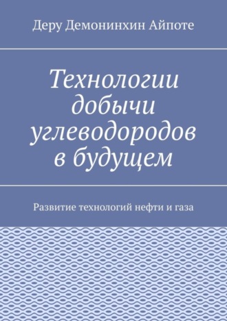 Обложка книги «Технологии добычи углеводородов в будущем. Развитие технологий нефти и газа»