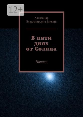 Обложка книги «В пяти днях от Солнца. Начало»