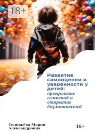 Обложка книги «Развитие самооценки и уверенности у детей: преодоление сомнений и открытие возможностей»