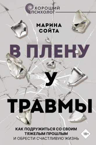 Обложка книги «В плену у травмы. Как подружиться со своим тяжелым прошлым и обрести счастливую жизнь»