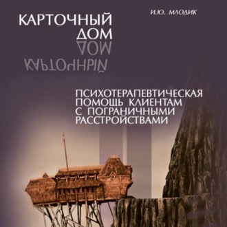 Обложка книги «Карточный дом. Психотерапевтическая помощь клиентам с пограничными расстройствами»