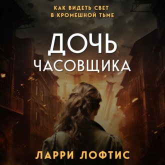Обложка книги «Дочь часовщика. Как видеть свет в кромешной тьме»