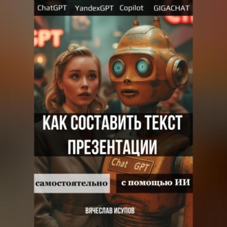 Обложка книги «Как составить текст презентации. Самостоятельно или с помощью ИИ»