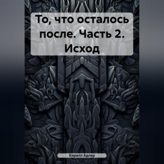 Обложка книги «То, что осталось после. Часть 2. Исход»