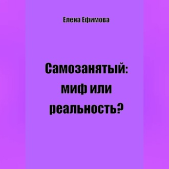 Обложка книги «Самозанятый: миф или реальность?»