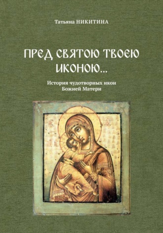 Татьяна Никитина. Пред святою Твоею иконою… История чудотворных икон Божией Матери