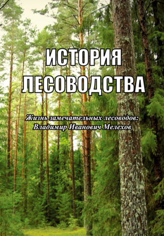 Обложка книги «История лесоводства. Выпуск 2. Жизнь замечательных лесоводов: Владимир Иванович Мелехов»