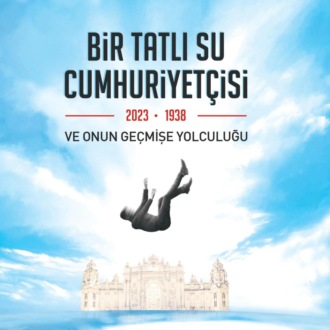 Обложка книги «BIR TATLI SU CUMHURIYETÇISI-2023-1938 VE ONUN GEÇMISE YOLCULUGU»