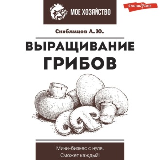Обложка книги «Выращивание грибов. Мини-бизнес с нуля»