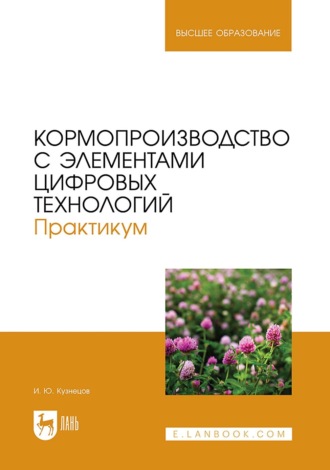 Игорь Юрьевич Кузнецов. Кормопроизводство с элементами цифровых технологий. Практикум. Учебное пособие для вузов