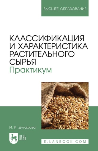 Ирина Дугарова. Классификация и характеристика растительного сырья. Практикум. Учебное пособие для вузов