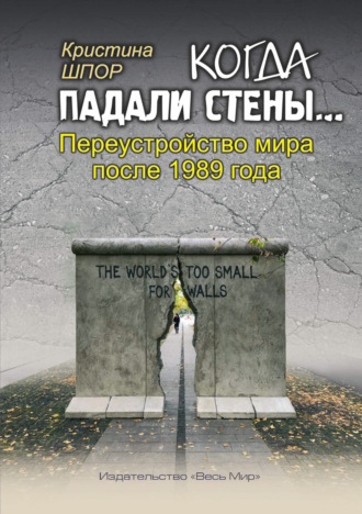 Обложка книги «Когда падали стены… Переустройство мира после 1989 года»