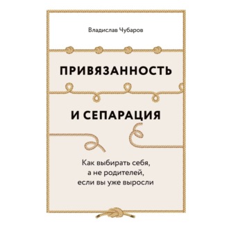 Обложка книги «Привязанность и сепарация: Как выбирать себя, а не родителей, если вы уже выросли»
