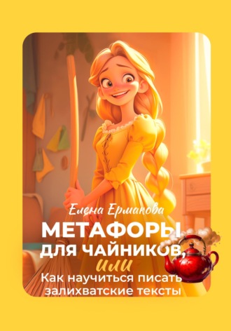 Обложка книги «Метафоры для чайников, или Как научиться писать залихватские тексты»